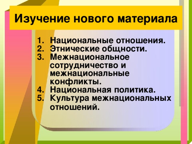 Изучение нового материала Национальные отношения. Этнические общности. Межнациональное сотрудничество и межнациональные конфликты. Национальная политика. Культура межнациональных отношений.  