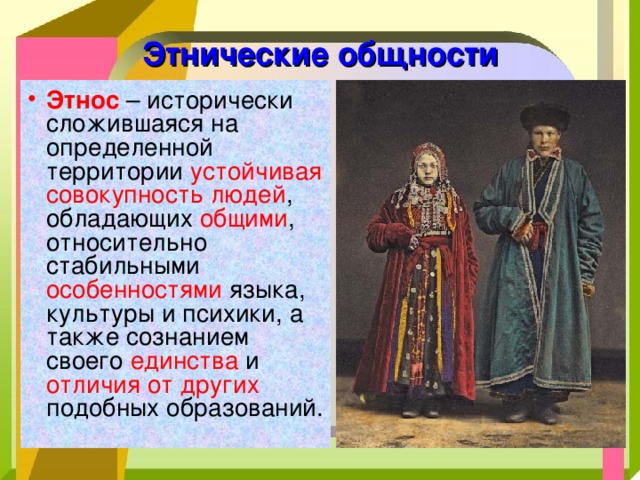 Этнические общности Этнос – исторически сложившаяся на определенной территории устойчивая совокупность людей , обладающих общими , относительно стабильными особенностями языка, культуры и психики, а также сознанием своего единства и отличия от других подобных образований. 