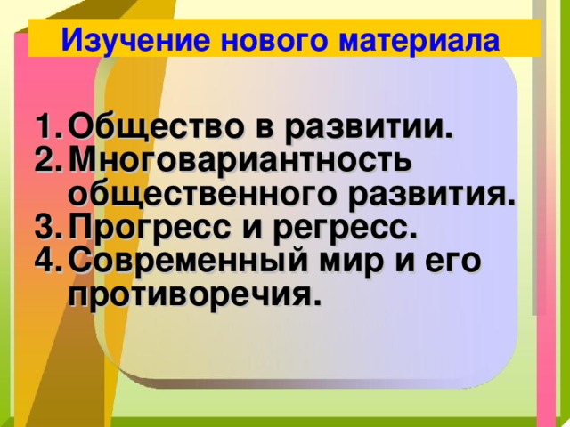 Изучение нового материала  Общество в развитии. Многовариантность общественного развития. Прогресс и регресс. Современный мир и его противоречия.  