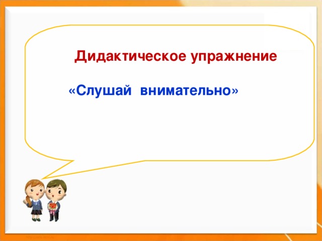      Дидактическое упражнение   «Слушай внимательно»     