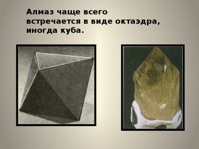 Алмаз чаще всего встречается в виде октаэдра, иногда куба.     
