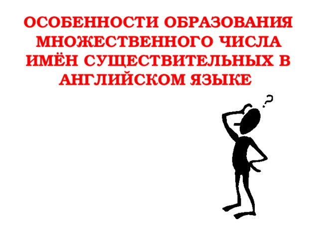 ОСОБЕННОСТИ ОБРАЗОВАНИЯ МНОЖЕСТВЕННОГО ЧИСЛА ИМЁН СУЩЕСТВИТЕЛЬНЫХ В АНГЛИЙСКОМ ЯЗЫКЕ 