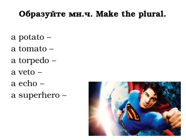 Образуйте мн.ч. Make the plural. a potato – a tomato –     a torpedo – a veto –      a echo – a superhero – 