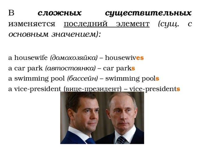 В сложных существительных изменяется последний элемент (cущ. с основным значением):  a housewife (домохозяйка) – housewiv es  a car park (автостоянка) – car park s  a swimming pool (бассейн) – swimming pool s a vice-president (вице-президент) – vice-president s  