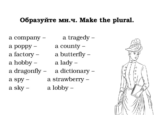  Образуйте мн.ч. Make the plural.  a company –   a tragedy – a poppy –    a county – a factory –   a butterfly – a hobby –    a lady – a dragonfly –   a dictionary – a spy –    a strawberry – a sky –    a lobby –  