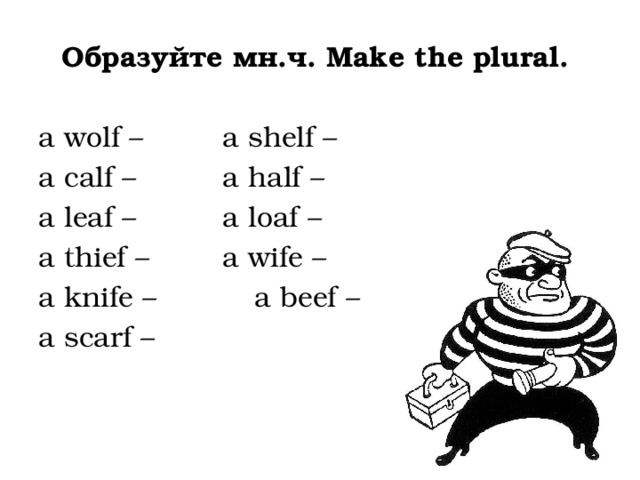 Образуйте мн.ч. Make the plural. a wolf –    a shelf – a calf –    a half – a leaf –    a loaf – a thief –    a wife – a knife –    a beef – a scarf – 