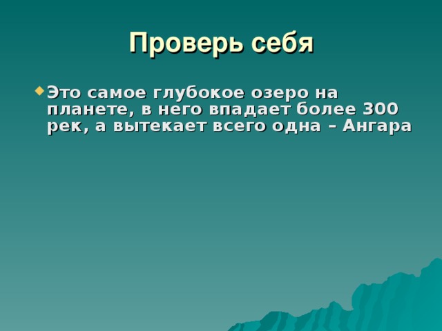 Проверь себя Это самое глубокое озеро на планете, в него впадает более 300 рек, а вытекает всего одна – Ангара          
