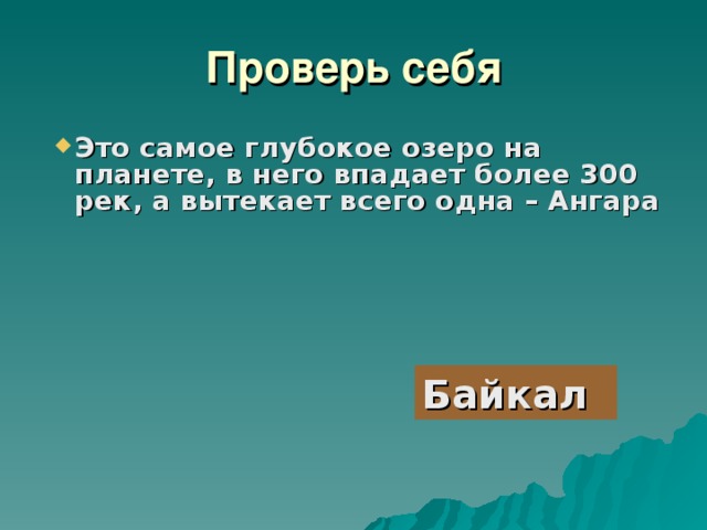 Проверь себя Это самое глубокое озеро на планете, в него впадает более 300 рек, а вытекает всего одна – Ангара          Байкал 