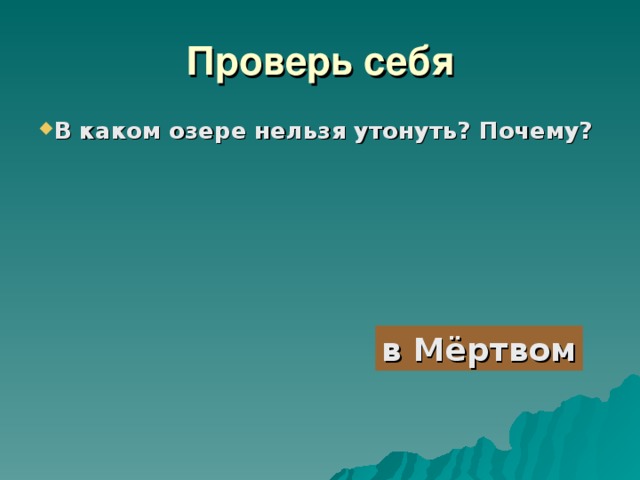 Проверь себя В каком озере нельзя утонуть? Почему?         в Мёртвом 