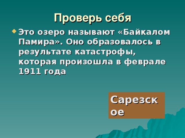 Проверь себя Это озеро называют «Байкалом Памира». Оно образовалось в результате катастрофы, которая произошла в феврале 1911 года        Сарезское 