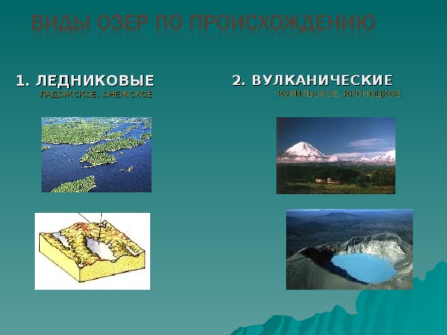 1. ЛЕДНИКОВЫЕ  ЛАДОЖСКОЕ, ОНЕЖСКОЕ 2. ВУЛКАНИЧЕСКИЕ  КУРИЛЬСКОЕ, КРОНОЦКОЕ 