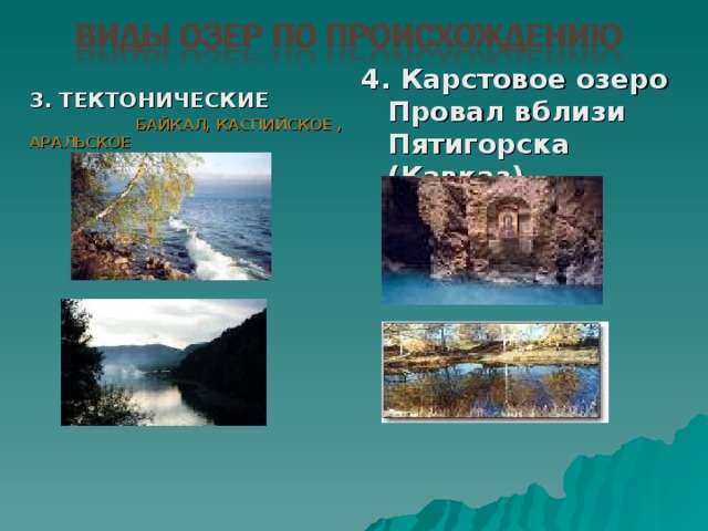 4. Карстовое озеро Провал вблизи Пятигорска (Кавказ) 3. ТЕКТОНИЧЕСКИЕ  БАЙКАЛ, КАСПИЙСКОЕ , АРАЛЬСКОЕ  