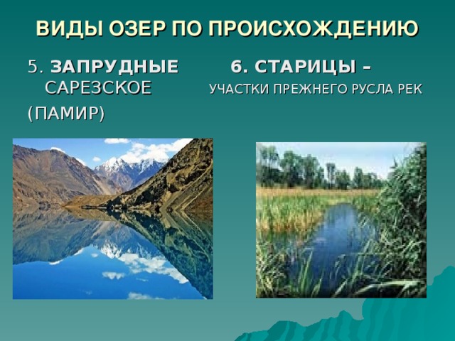 ВИДЫ ОЗЕР ПО ПРОИСХОЖДЕНИЮ 5. ЗАПРУДНЫЕ  6. СТАРИЦЫ – САРЕЗСКОЕ   УЧАСТКИ ПРЕЖНЕГО РУСЛА РЕК (ПАМИР) 