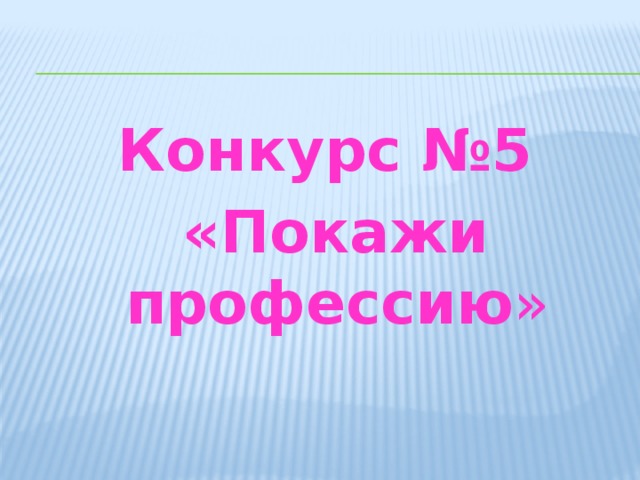 Конкурс №5  «Покажи профессию » 