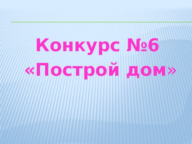 Конкурс №6  «Построй дом » 