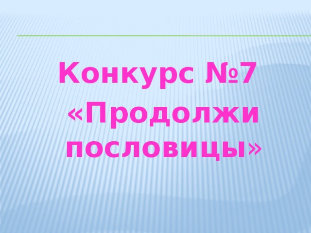 Конкурс №7  «Продолжи пословицы » 