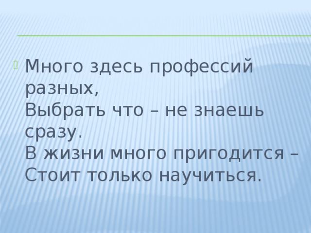 Много здесь профессий разных,  Выбрать что – не знаешь сразу.  В жизни много пригодится –  Стоит только научиться. 