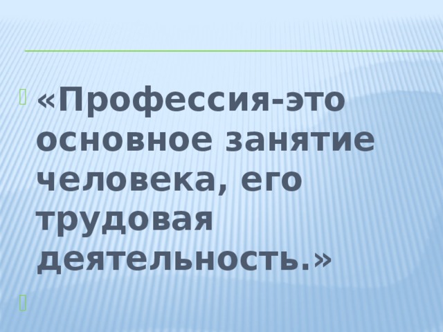 «Профессия-это основное занятие человека, его трудовая деятельность.» Толковый словарь 