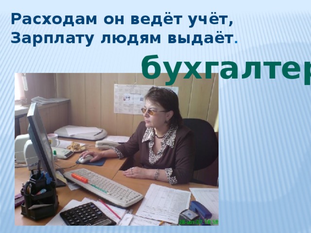 Расходам он ведёт учёт, Зарплату людям выдаёт . бухгалтер 