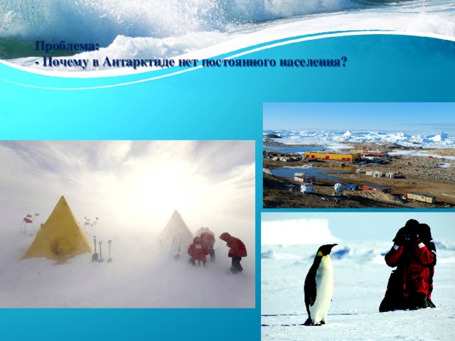 Проблема:  - Почему в Антарктиде нет постоянного населения?