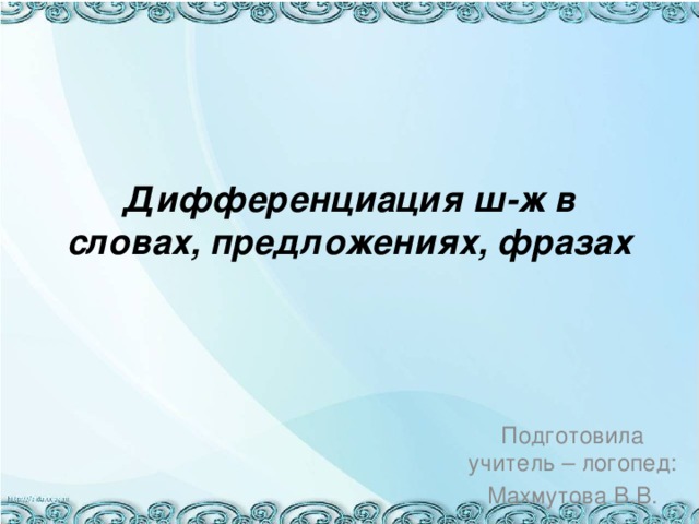 Дифференциация ш-ж в словах, предложениях, фразах Подготовила учитель – логопед: Махмутова В.В. 
