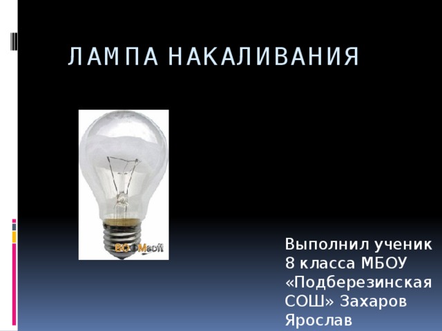  Лампа накаливания Выполнил ученик 8 класса МБОУ «Подберезинская СОШ» Захаров Ярослав 
