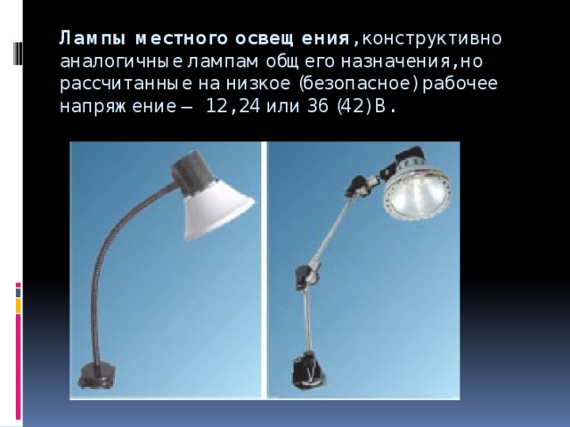 Лампы местного освещения , конструктивно аналогичные лампам общего назначения, но рассчитанные на низкое (безопасное) рабочее напряжение — 12, 24 или 36 (42) В.   