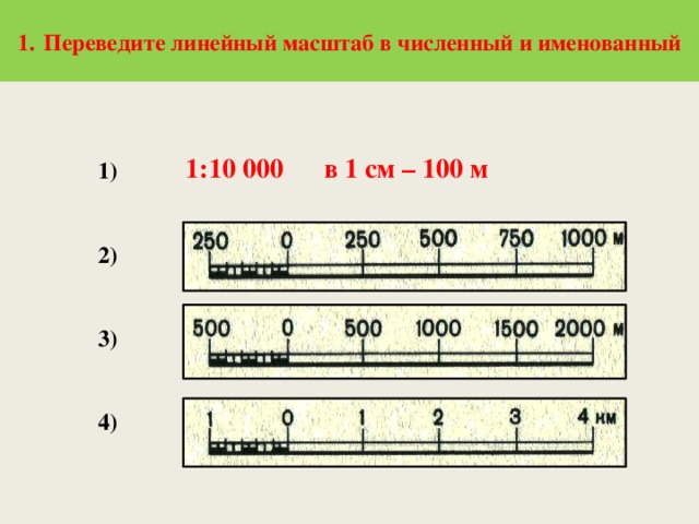  Переведите линейный масштаб в численный и именованный  1:10 000 в 1 см – 100 м 1)   2)   3)   4) 