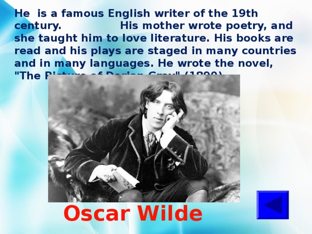 He is a famous English writer of the 19th century. His mother wrote poetry, and she taught him to love literature. His books are read and his plays are staged in many countries and in many languages. He wrote the novel, 