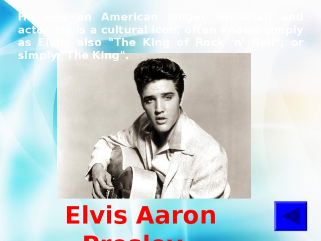 He was an American singer, musician and actor. He is a cultural icon, often known simply as Elvis; also 