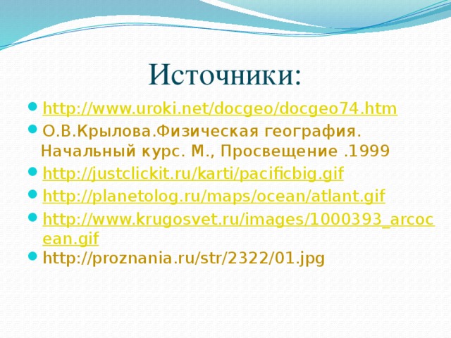 Источники: http://www.uroki.net/docgeo/docgeo74.htm О.В.Крылова.Физическая география. Начальный курс. М., Просвещение .1999 http://justclickit.ru/karti/pacificbig.gif http://planetolog.ru/maps/ocean/atlant.gif http://www.krugosvet.ru/images/1000393_arcocean.gif http://proznania.ru/str/2322/01.jpg 