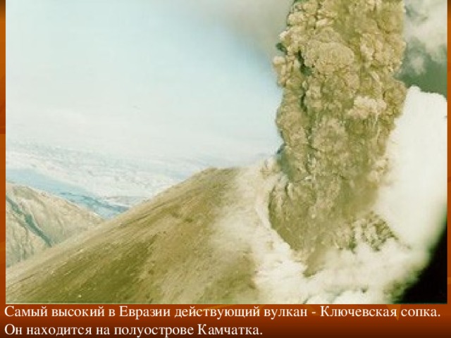Самый высокий в Евразии действующий вулкан - Ключевская сопка. Он находится на полуострове Камчатка. 