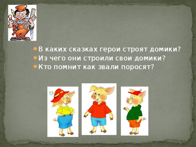 В каких сказках герои строят домики? Из чего они строили свои домики? Кто помнит как звали поросят? 