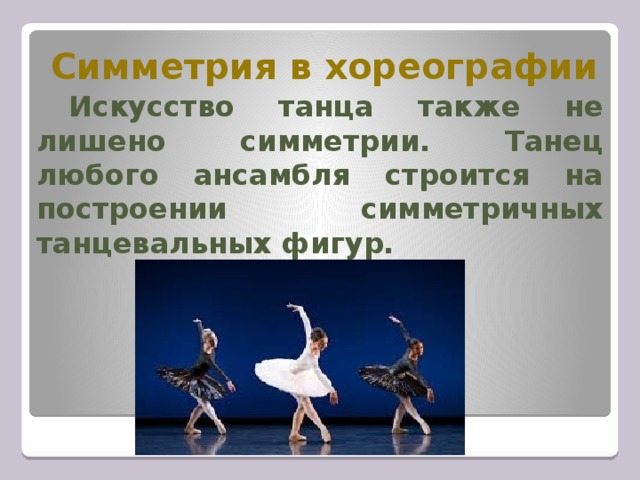 Симметрия в хореографии  Искусство танца также не лишено симметрии. Танец любого ансамбля строится на построении симметричных танцевальных фигур. 