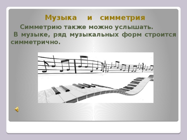 Музыка и симметрия  Симметрию также можно услышать.  В музыке, ряд музыкальных форм строится симметрично.  
