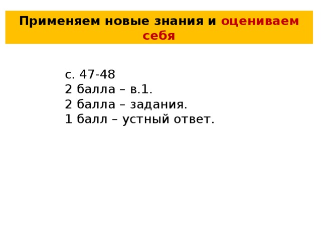 Применяем новые знания и оцениваем себя с. 47-48 2 балла – в.1. 2 балла – задания. 1 балл – устный ответ. 
