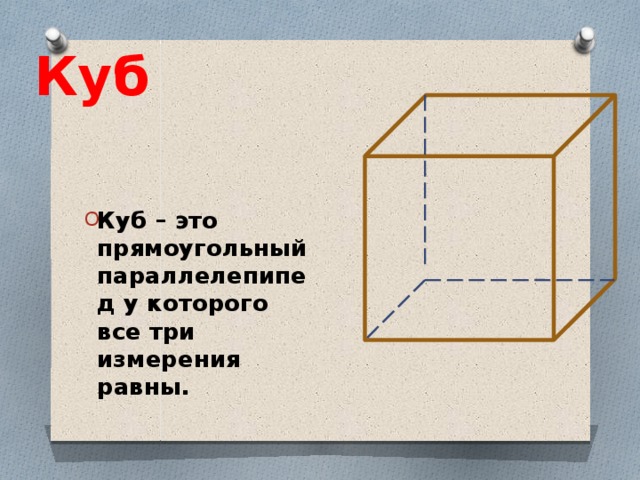 Куб Куб – это прямоугольный параллелепипед у которого все три измерения равны. 