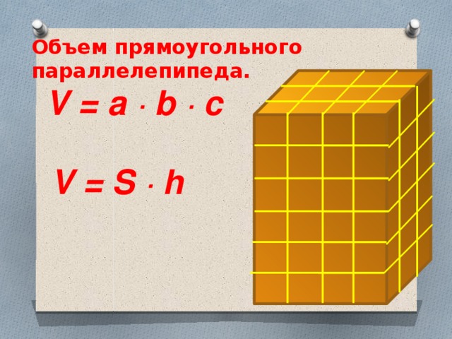 Объем прямоугольного параллелепипеда. V = a ∙ b ∙ c V = S ∙ h 