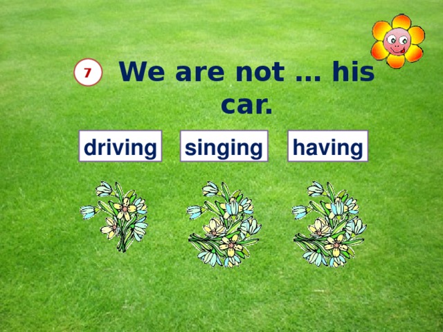 We are not … his car.  7 driving singing having 12 