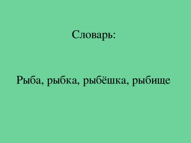 Словарь: Рыба, рыбка, рыбёшка, рыбище 