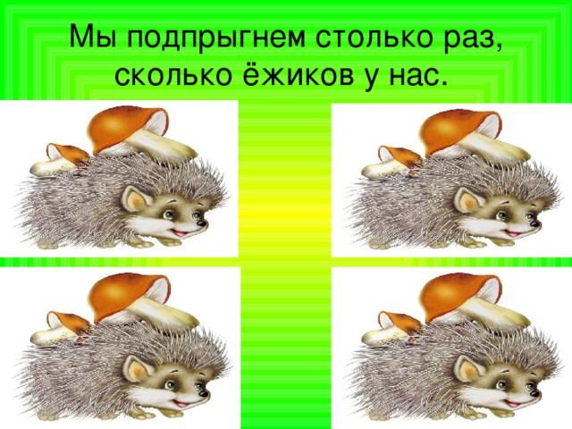 Столько раз. Мы подпрыгнем столько раз. А притопнем столько раз сколько ежиков у нас. Сколько яблочек у нас столько мы подпрыгнем раз. Сколько яблок у черты столько раз подпрыгни ты.