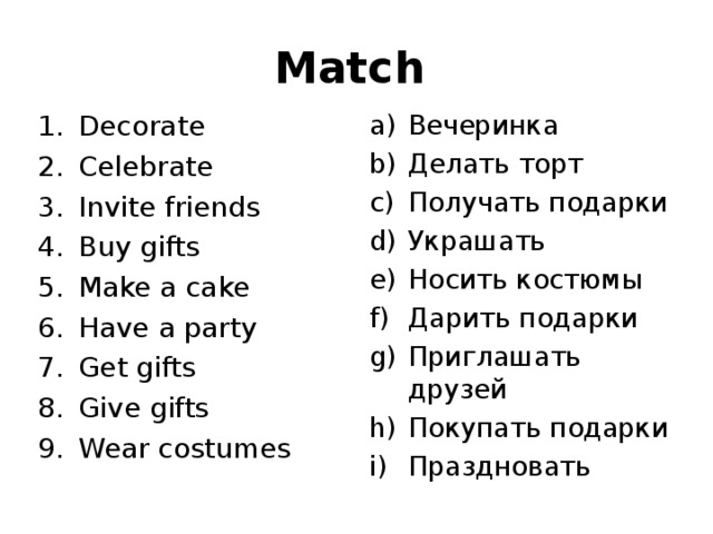 Match  Decorate Celebrate Invite friends Buy gifts Make a cake Have a party Get gifts Give gifts Wear costumes  Вечеринка Делать торт Получать подарки Украшать Носить костюмы Дарить подарки Приглашать друзей Покупать подарки Праздновать 