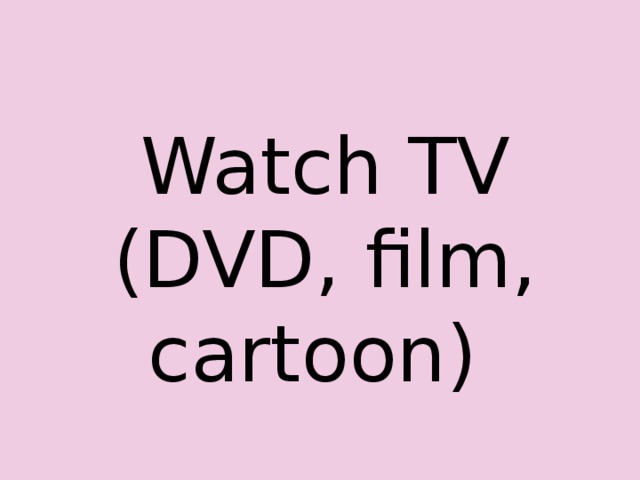 Watch TV (DVD, film, cartoon) 