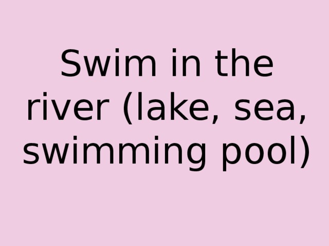 Swim in the river (lake, sea, swimming pool) 