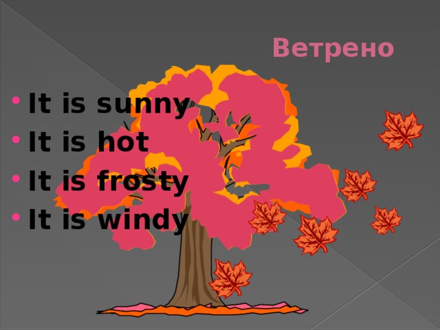 Ветрено It is sunny It is hot It is frosty It is windy 
