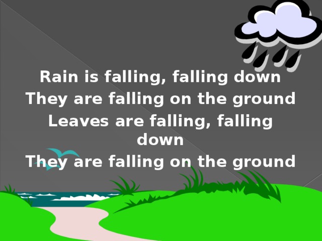 Rain is falling, falling down They are falling on the ground Leaves are falling, falling down They are falling on the ground 