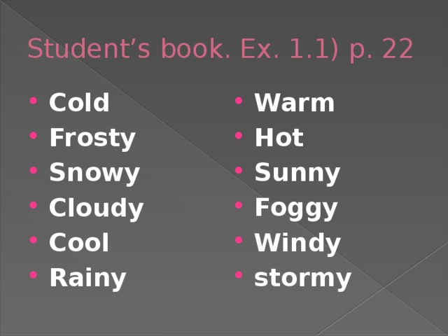 Student’s book. Ex. 1.1) p. 22 Cold Frosty Snowy Cloudy Cool Rainy Warm Hot Sunny Foggy Windy stormy 