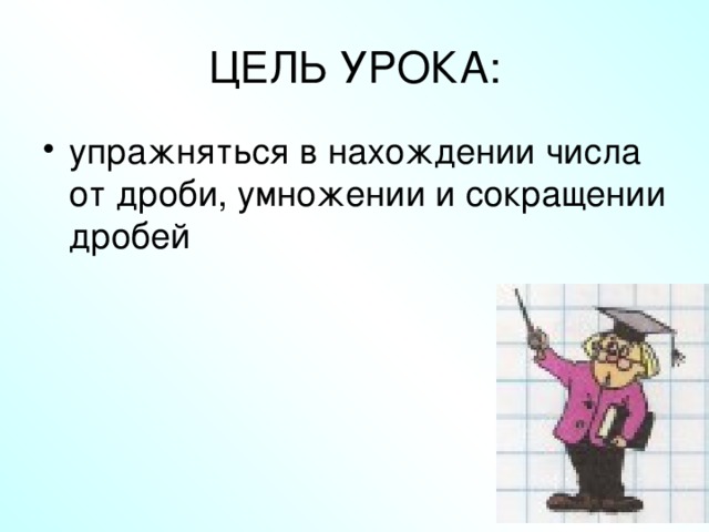 ЦЕЛЬ УРОКА: упражняться в нахождении числа от дроби, умножении и сокращении дробей 