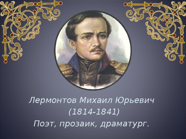 Лермонтов Михаил Юрьевич  (1814-1841) Поэт, прозаик, драматург. 