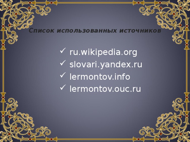 Список использованных источников  ru.wikipedia.org  slovari.yandex.ru  lermontov.info  lermontov.ouc.ru 